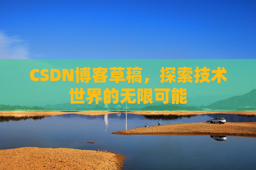 CSDN博客草稿，探索技术世界的无限可能